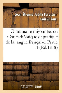 Grammaire raisonnée, ou Cours théorique et pratique de la langue française. Partie 1