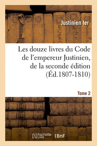 Les douze livres du Code de l'empereur Justinien, de la seconde édition. Tome 2