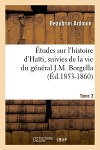 Études sur l'histoire d'Haïti suivies de la vie du général J.-M. Borgella. Tome 3