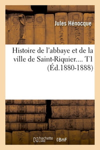 Histoire de l'abbaye et de la ville de Saint-Riquier. Tome 1