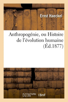 Anthropogénie, ou Histoire de l'évolution humaine