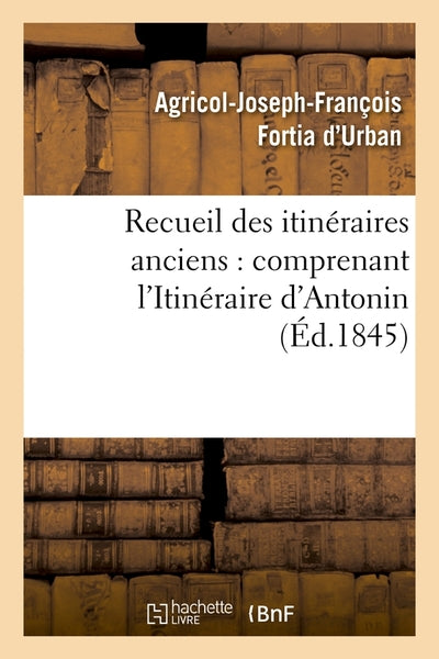 Recueil des itinéraires anciens : comprenant l'Itinéraire d'Antonin (Éd.1845)