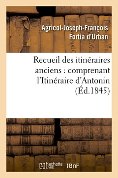 Recueil des itinéraires anciens : comprenant l'Itinéraire d'Antonin (Éd.1845)