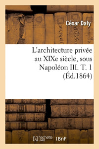 L'architecture privée au XIXe siècle, sous Napoléon III. T. 1