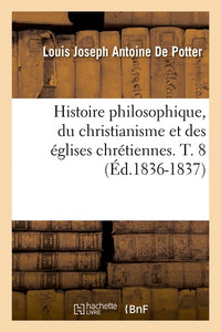 Histoire philosophique, du christianisme et des églises chrétiennes. T. 8