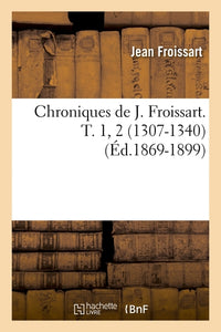 Chroniques de J. Froissart. T. 1, 2 (1307-1340)