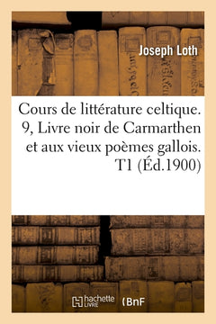 Cours de littérature celtique. 9, Livre noir de Carmarthen et aux vieux poèmes gallois. T1