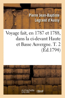 Voyage fait, en 1787 et 1788, dans la ci-devant Haute et Basse Auvergne. T. 2 (Éd.1794)