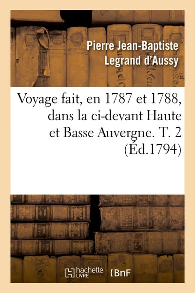 Voyage fait, en 1787 et 1788, dans la ci-devant Haute et Basse Auvergne. T. 2 (Éd.1794)