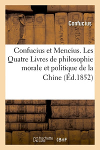 Confucius et Mencius. Les Quatre Livres de philosophie morale et politique de la Chine