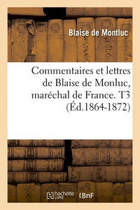 Commentaires et lettres de Blaise de Monluc, maréchal de France. T3