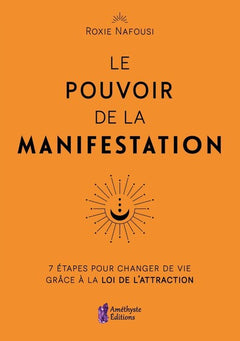 Le pouvoir de la manifestation - 7 étapes pour changer de vie grâce à la loi de l'attraction