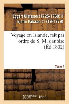 Voyage en Islande, fait par ordre de S. M. danoise. Tome 4