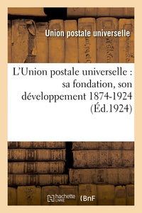 L'Union postale universelle : sa fondation, son développement