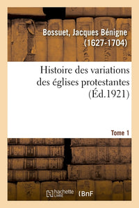 Histoire des variations des églises protestantes. Tome 1