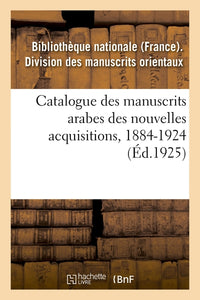 Catalogue des manuscrits arabes des nouvelles acquisitions, 1884-1924