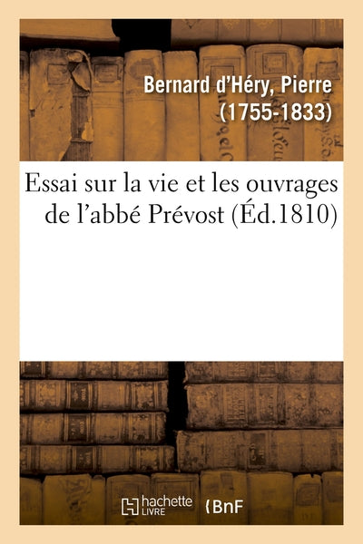 Essai sur la vie et les ouvrages de l'abbé Prévost