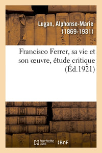 Francisco Ferrer, sa vie et son oeuvre, étude critique