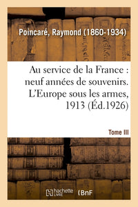 Au service de la France, neuf années de souvenirs. Tome III. L'Europe sous les armes, 1913