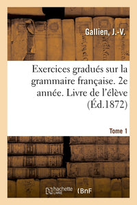Exercices gradués sur la grammaire française. 2e année. Tome 1