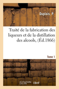 Traité de la fabrication des liqueurs et de la distillation des alcools. Traité de la fabrication