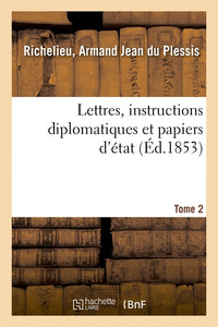 Lettres, instructions diplomatiques et papiers d'état du cardinal de Richelieu. Tome 2