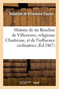 Histoire de sainte Roseline de Villeneuve, religieuse Chartreuse, et de l'influence civilisatrice