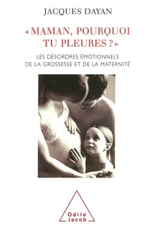 Maman, pourquoi tu pleures ? : Les Désordres émotionnels de la grossesse et de la maternité