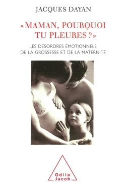 Maman, pourquoi tu pleures ? : Les Désordres émotionnels de la grossesse et de la maternité