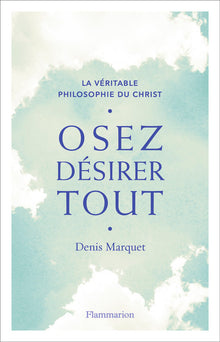 La véritable philosophie du Christ - Osez désirer tout