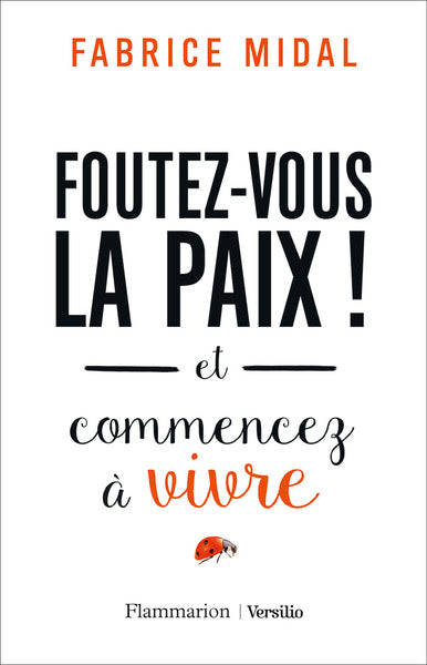 Foutez-vous la paix!: Et commencez à vivre