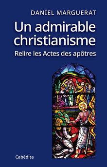 Un admirable christianisme, relire les Actes des Apôtres
