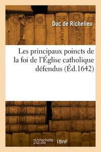 Les principaux poincts de la foi de l'Église catholique défendus