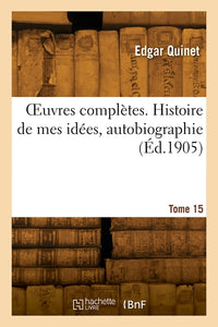 Oeuvres complètes. Tome 15. Histoire de mes idées, autobiographie