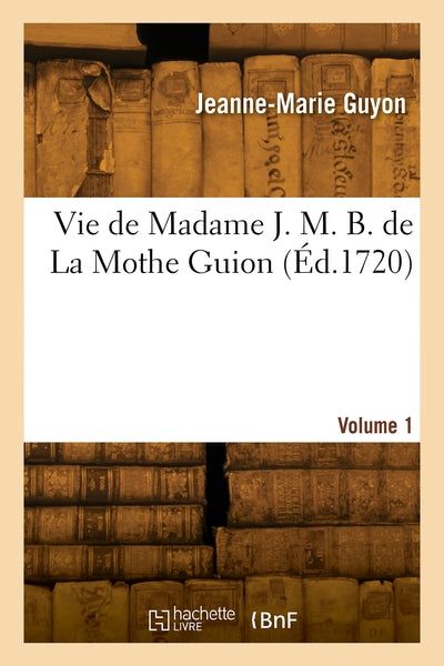 La vie de Madame J. M. B. de La Mothe Guion. Volume 1