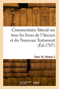 Commentaire littéral sur tous les livres de l'Ancien et du Nouveau Testament. Tome 16, Volume 2