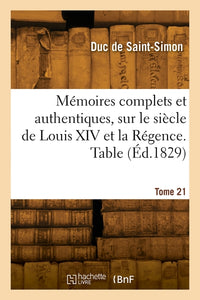 Mémoires complets et authentiques, sur le siècle de Louis XIV et la Régence. Tome 21. Table