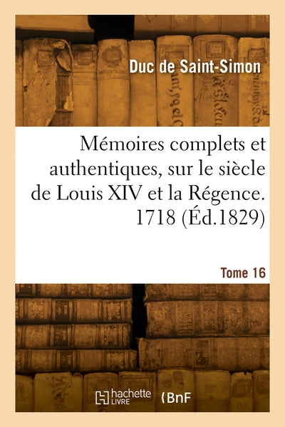 Mémoires complets et authentiques, sur le siècle de Louis XIV et la Régence. Tome 16. 1718