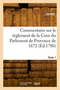 Commentaire sur le règlement de la Cour du Parlement de Provence de 1672. Tome 1