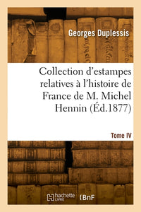 Collection d'estampes relatives à l'histoire de France de M. Michel Hennin. Tome IV