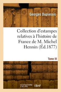 Collection d'estampes relatives à l'histoire de France de M. Michel Hennin. Tome III