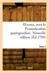 OEuvres, avec la Pronostication pantagruéline. Nouvelle édition. Tome 2