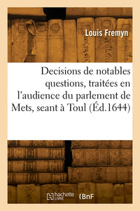 Decisions de plusieurs notables questions, traitées en l'audience du parlement de Mets, seant à Toul