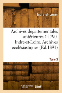 Inventaire sommaire des archives départementales antérieures à 1790. Indre-et-Loire. Tome 3