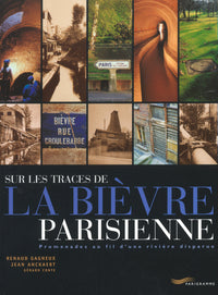 Sur les traces de la Bièvre parisienne - Promenade au fil d une rivière disparue