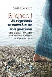 Silence ! Je reprends le contrôle de ma guérison - Des pratiques concrètes pour traverser la douleur, la maladie, le chaos
