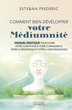 Comment bien développer votre médiumnité - Manuel pratique pour ouvrir votre clairvoyance, votre clairaudience, votre clairsentience et votre clairconnaissance