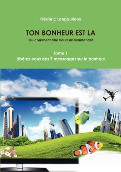 Ton bonheur est là, Tome 1 : Libérez-vous des 7 mensonges sur le bonheur