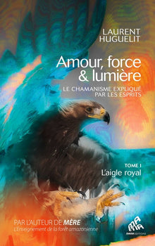 Amour, force & lumière, Le chamanisme expliqué par les esprits