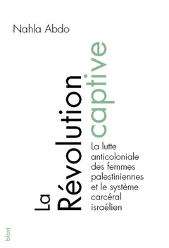 La révolution captive - la lutte anticoloniale des femmes palestiniennes et le système carcéral israélien